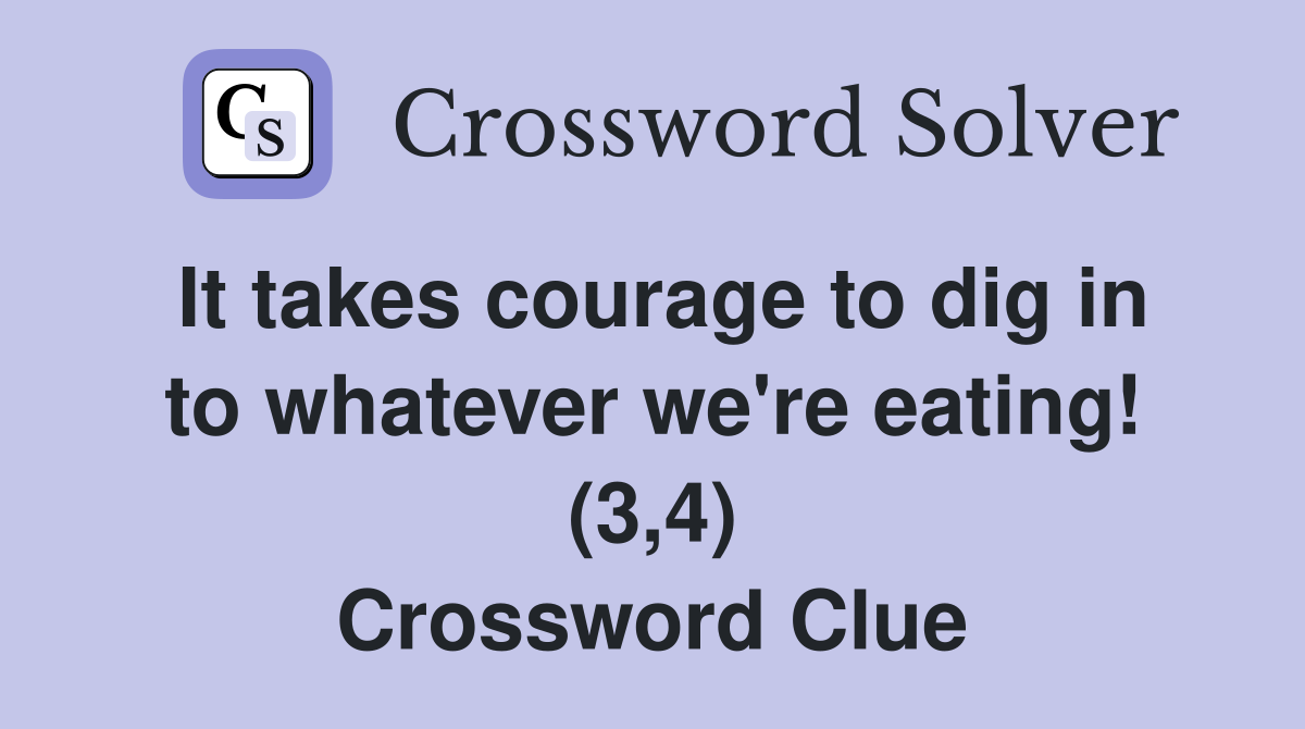 It takes courage to dig in to whatever we're eating! (3,4) Crossword Clue