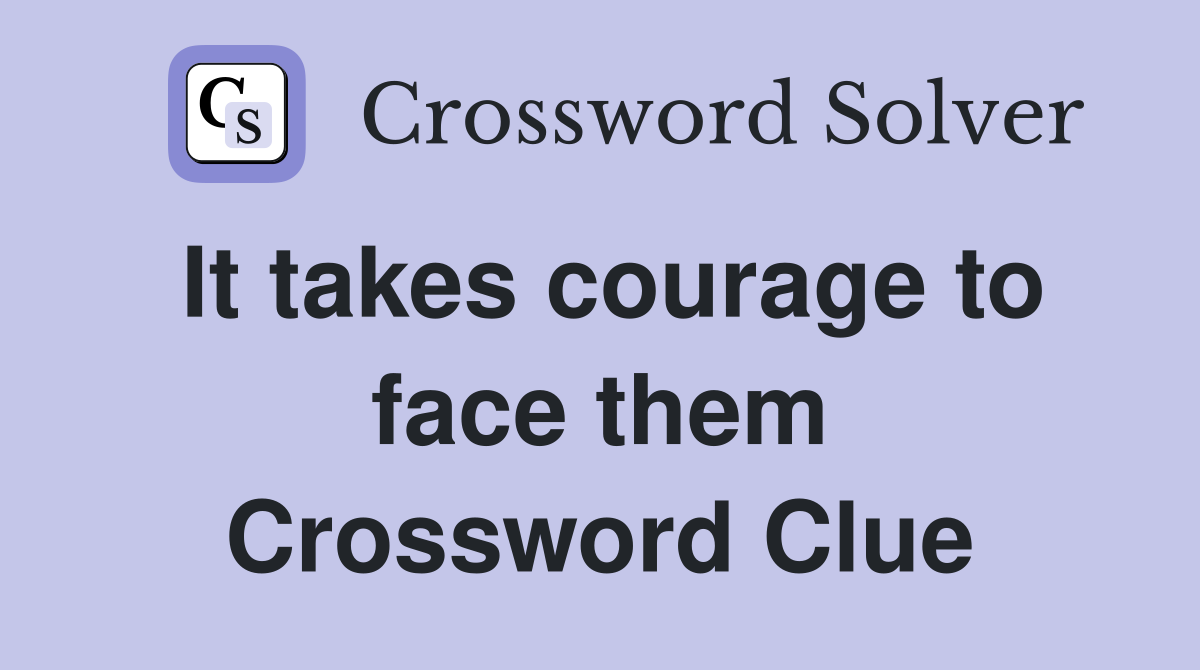 It takes courage to face them Crossword Clue