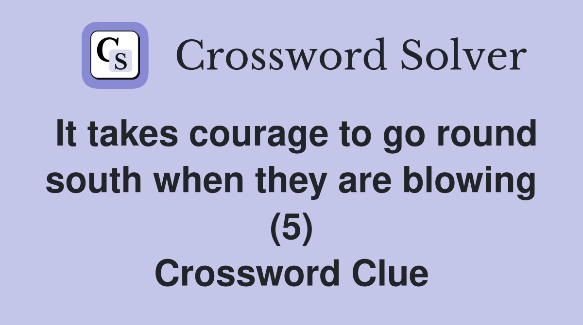 It takes courage to go round south when they are blowing (5) Crossword Clue