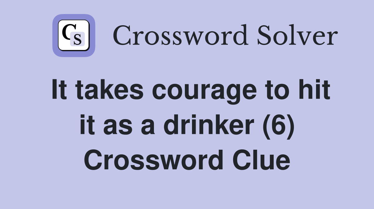 It takes courage to hit it as a drinker (6) Crossword Clue