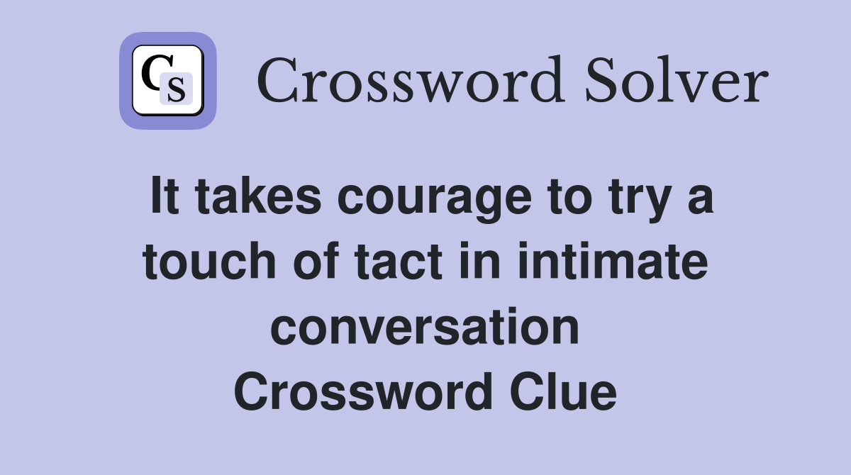 It takes courage to try a touch of tact in intimate conversation Crossword Clue