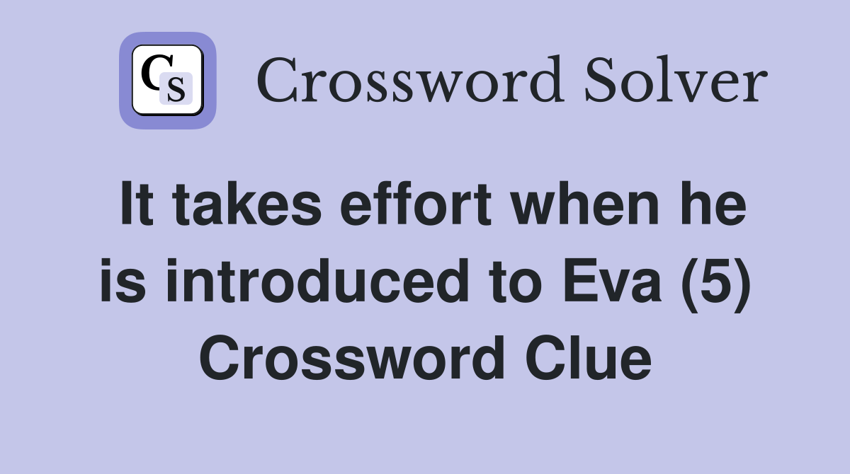 It takes effort when he is introduced to Eva (5) Crossword Clue