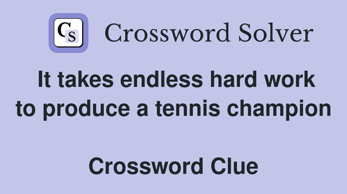 It takes endless hard work to produce a tennis champion  Crossword Clue
