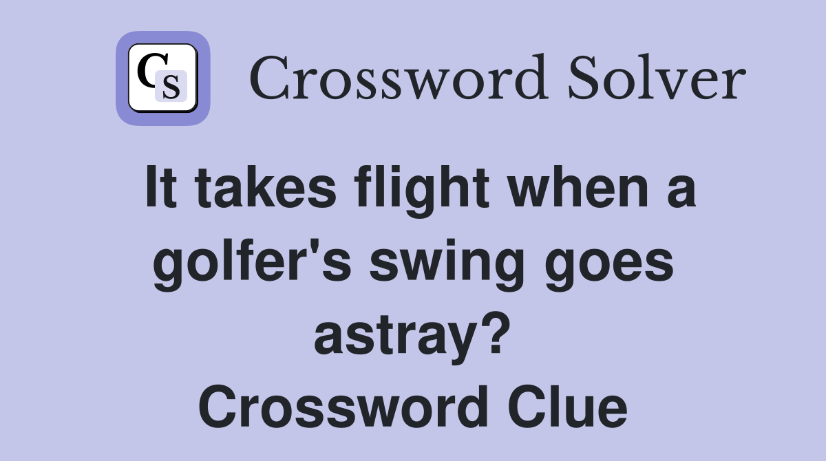 It takes flight when a golfer's swing goes astray? Crossword Clue