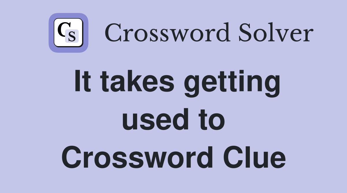 It takes getting used to Crossword Clue