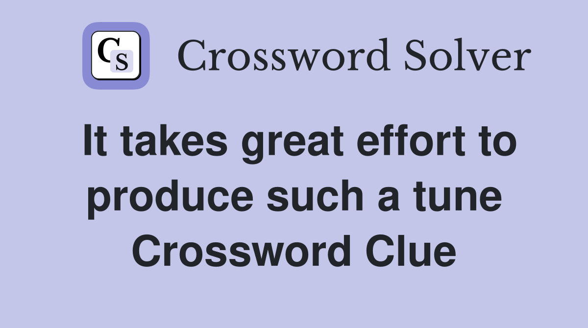 It takes great effort to produce such a tune Crossword Clue