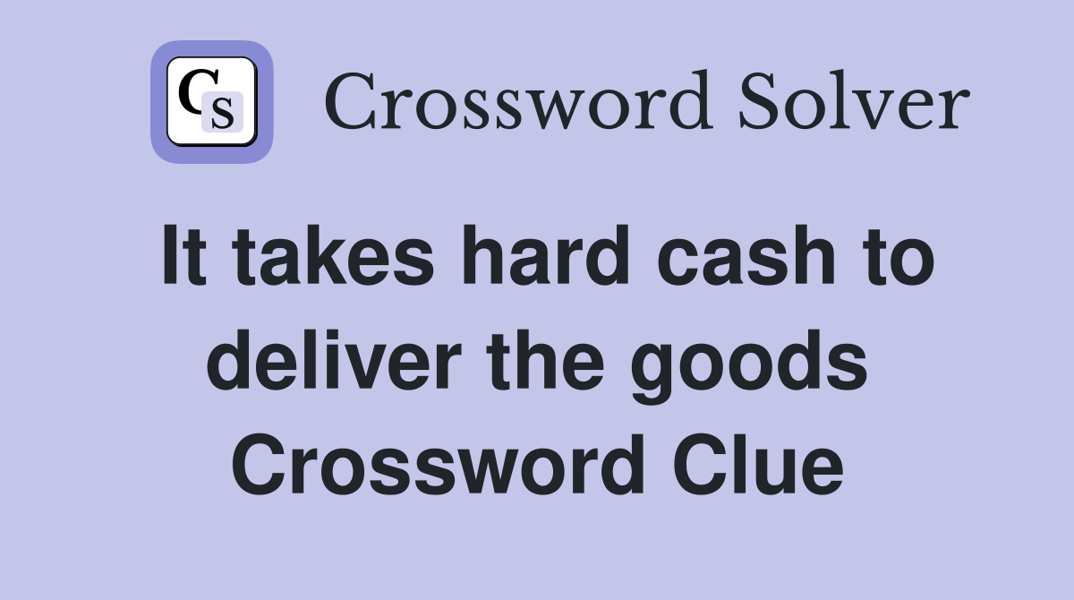 It takes hard cash to deliver the goods Crossword Clue