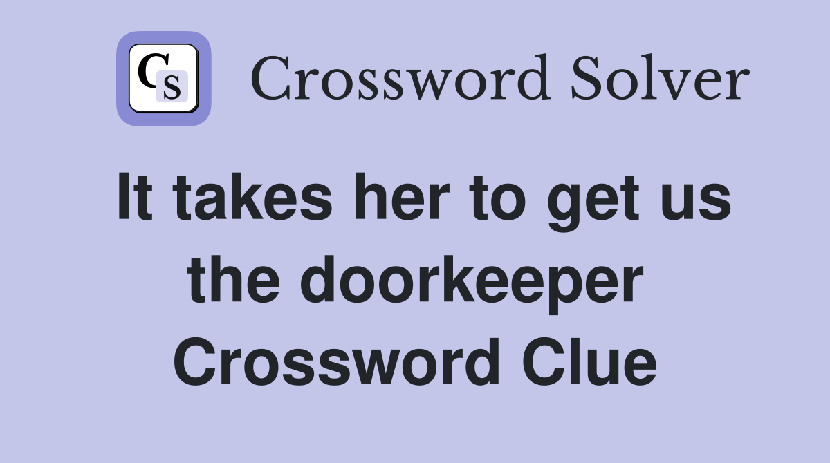 It takes her to get us the doorkeeper Crossword Clue