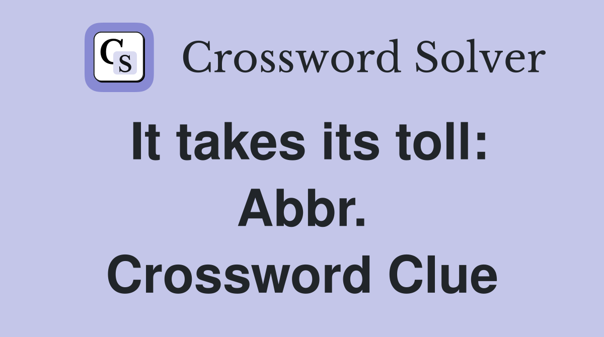 It takes its toll: Abbr. Crossword Clue