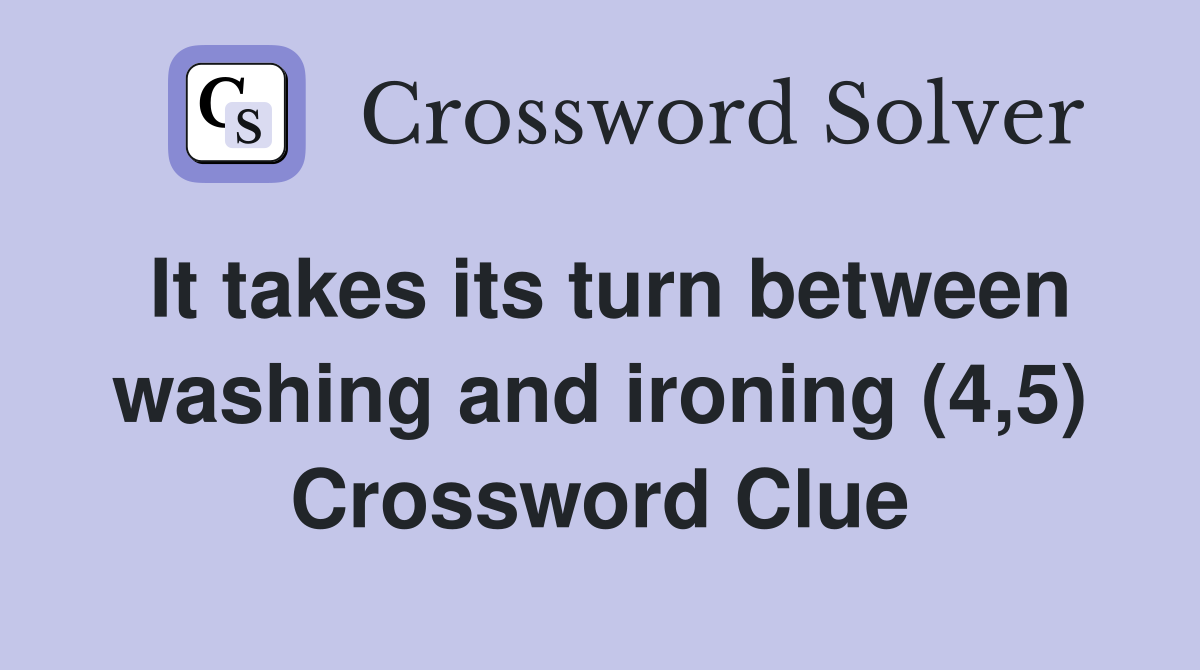 It takes its turn between washing and ironing (4,5) Crossword Clue