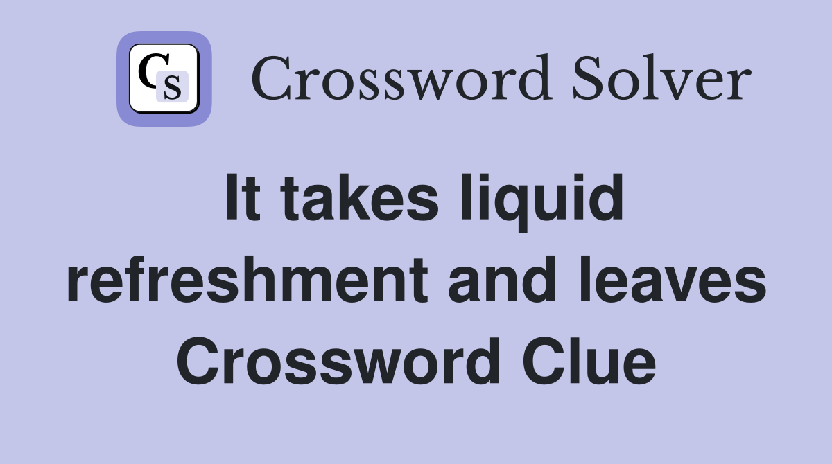 It takes liquid refreshment and leaves Crossword Clue