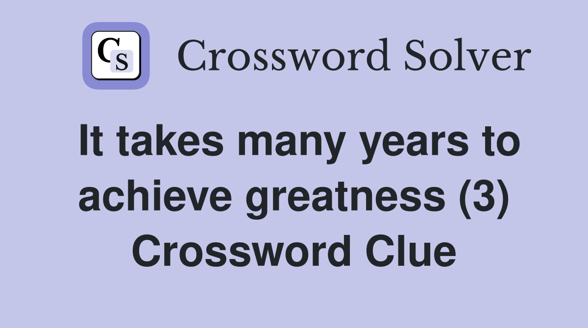 It takes many years to achieve greatness (3) Crossword Clue