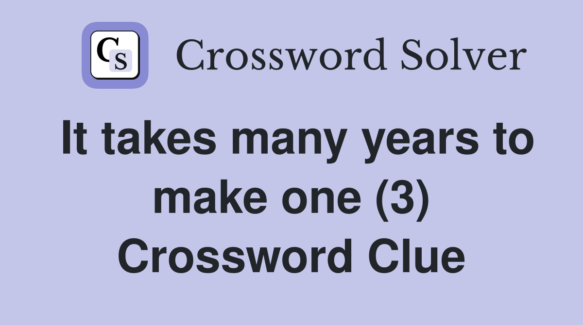 It takes many years to make one (3) Crossword Clue