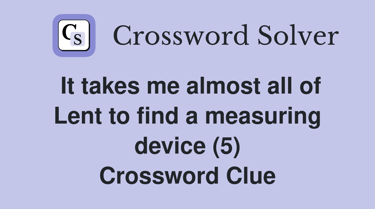 It takes me almost all of Lent to find a measuring device (5) Crossword Clue
