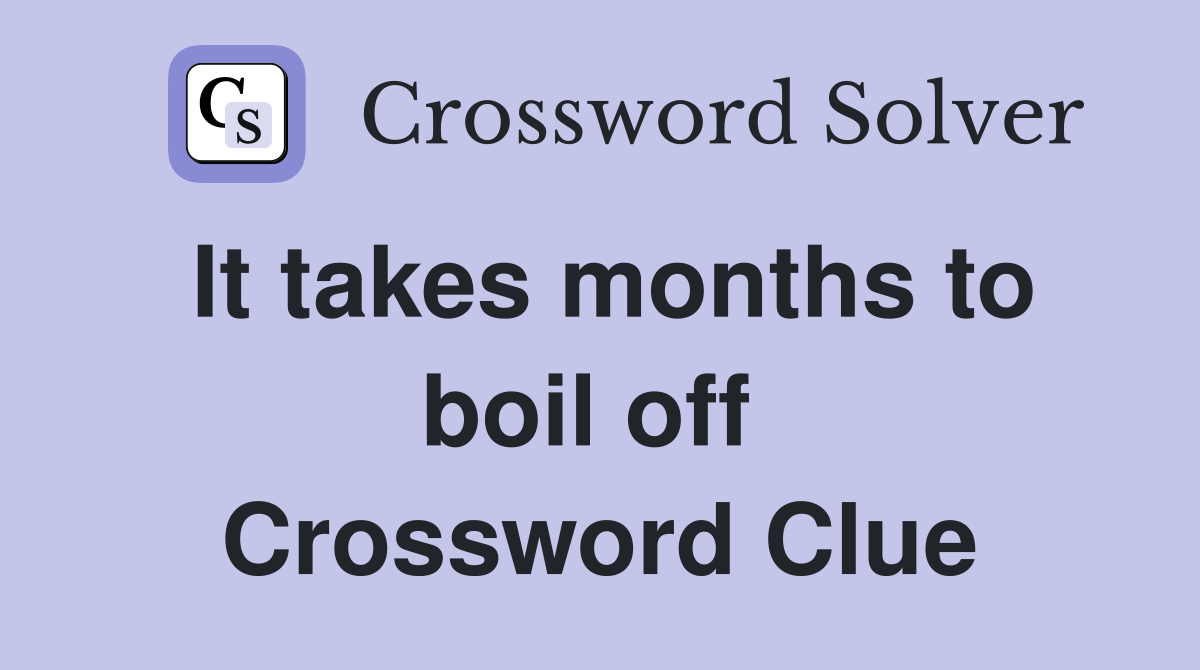 It takes months to boil off  Crossword Clue