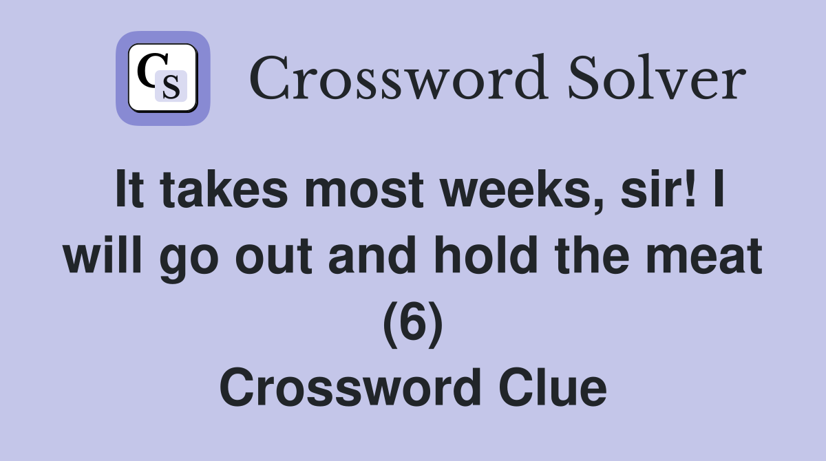 It takes most weeks, sir! I will go out and hold the meat (6) Crossword Clue