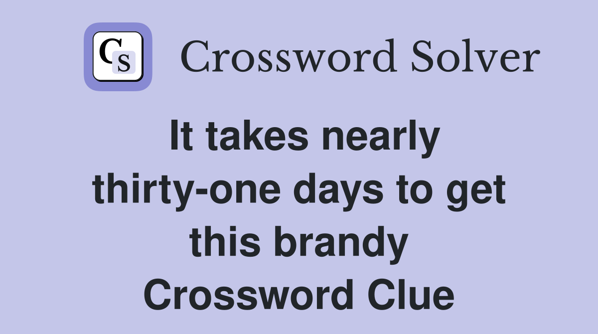 It takes nearly thirty-one days to get this brandy Crossword Clue