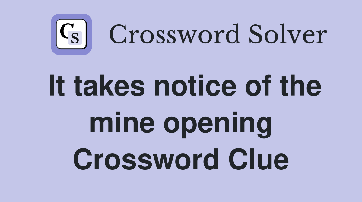 It takes notice of the mine opening Crossword Clue Answers