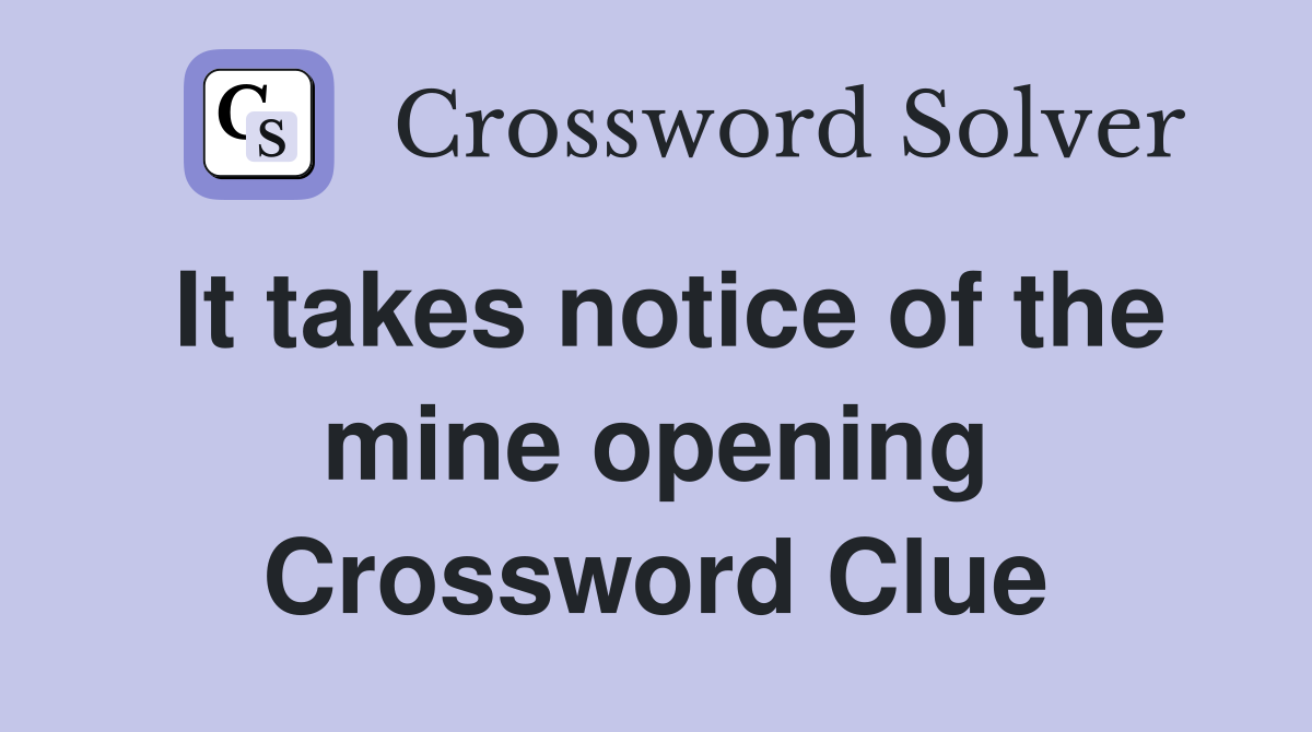 It takes notice of the mine opening Crossword Clue