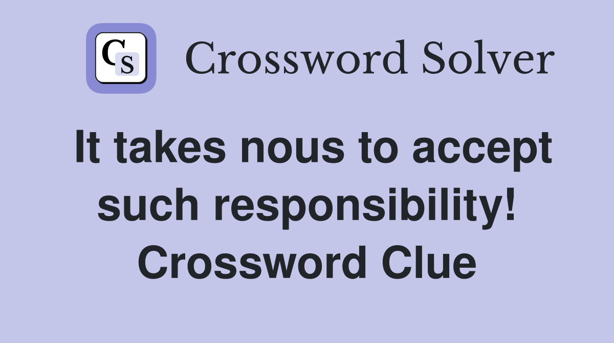 It takes nous to accept such responsibility! Crossword Clue
