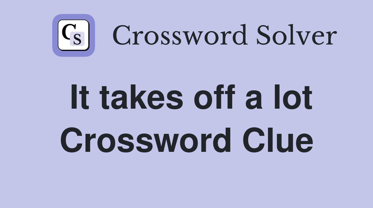 It takes off a lot Crossword Clue