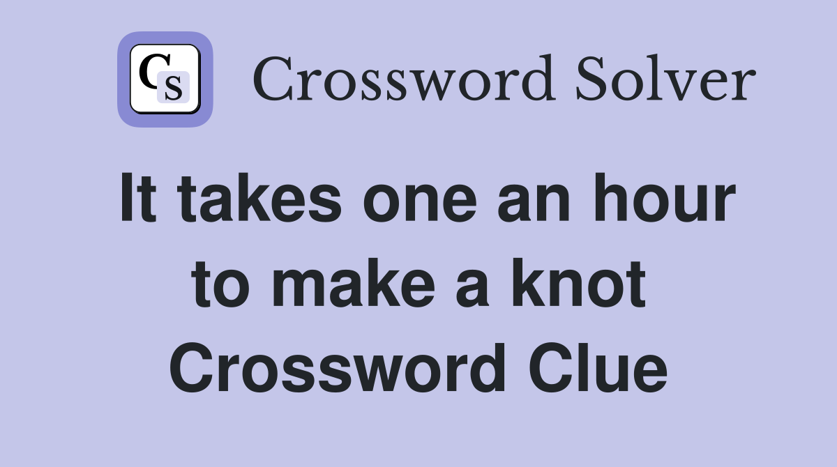 It takes one an hour to make a knot Crossword Clue