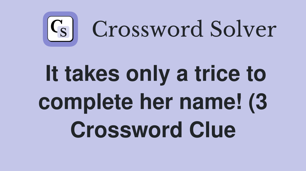 It takes only a trice to complete her name (3) Crossword Clue It takes only a trice to complete her name (3) Crossword Clue