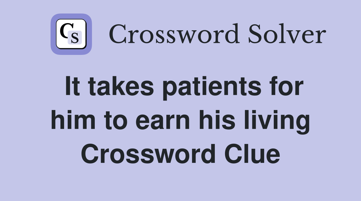 It takes patients for him to earn his living Crossword Clue