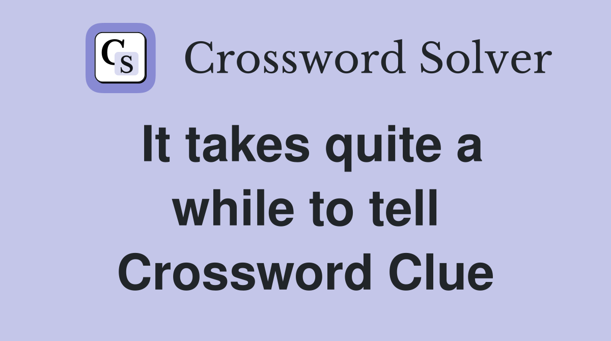 It takes quite a while to tell Crossword Clue