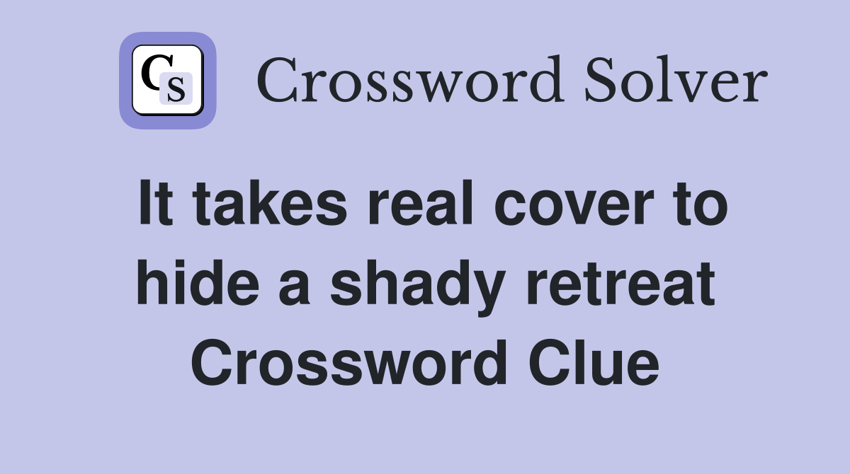 It takes real cover to hide a shady retreat Crossword Clue