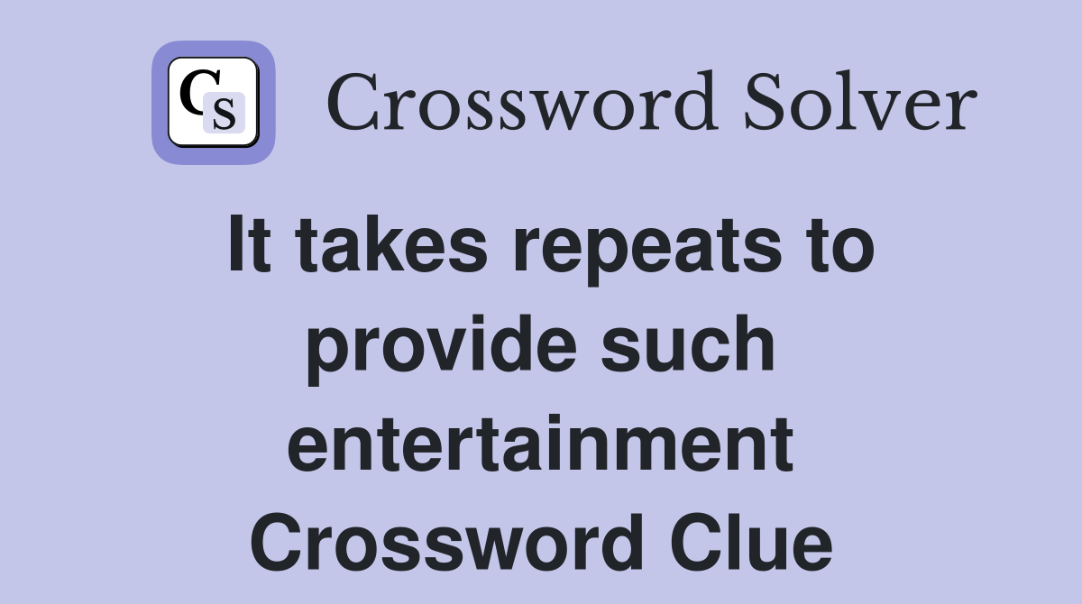 It takes repeats to provide such entertainment Crossword Clue