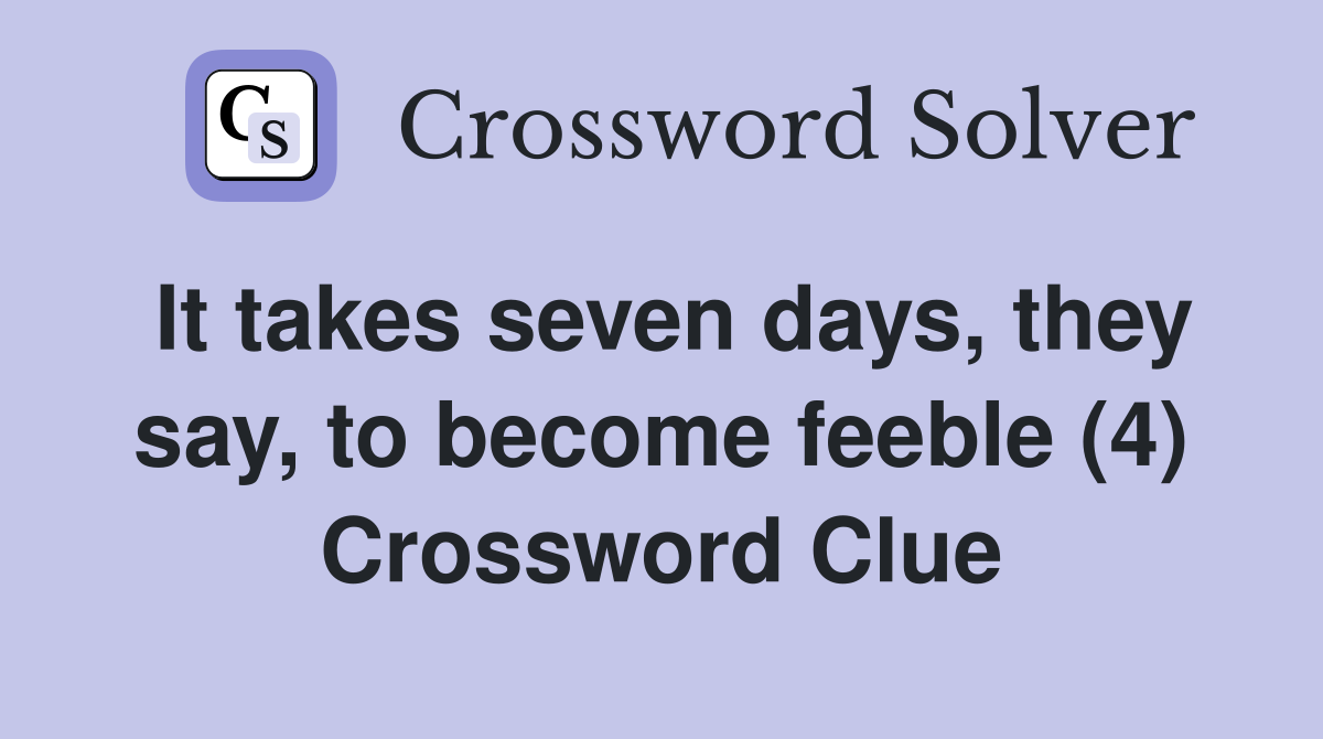 It takes seven days, they say, to become feeble (4) Crossword Clue