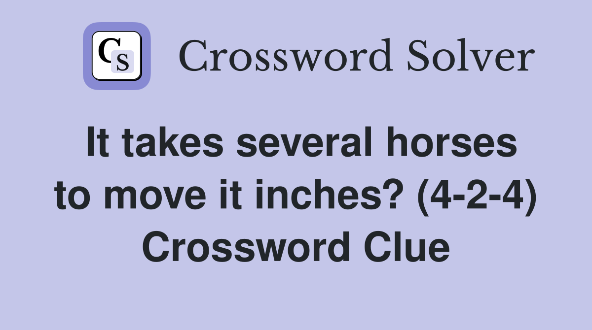 It takes several horses to move it inches? (4-2-4) Crossword Clue