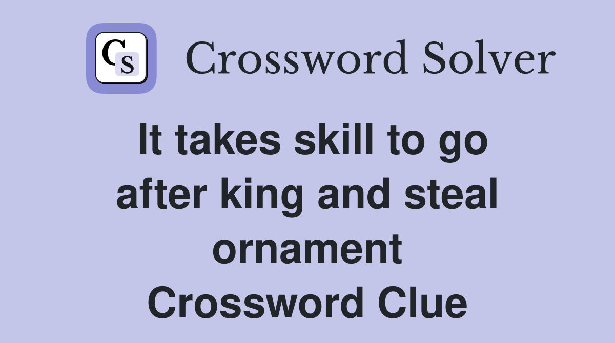 It takes skill to go after king and steal ornament Crossword Clue