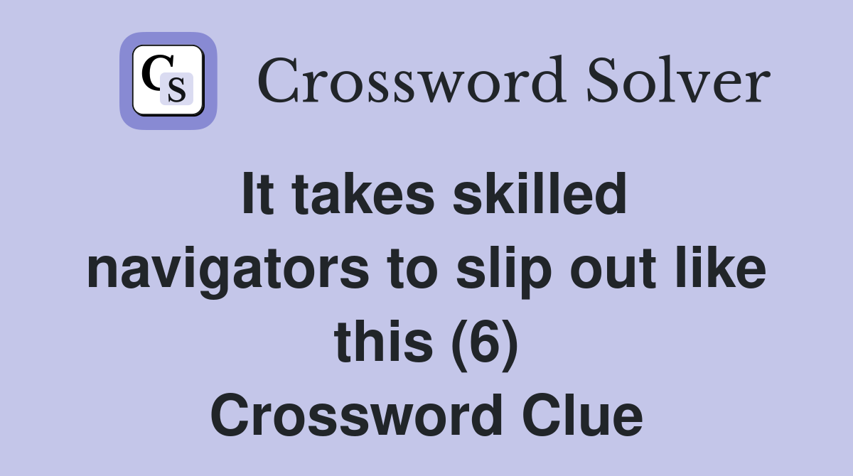 It takes skilled navigators to slip out like this (6) Crossword Clue