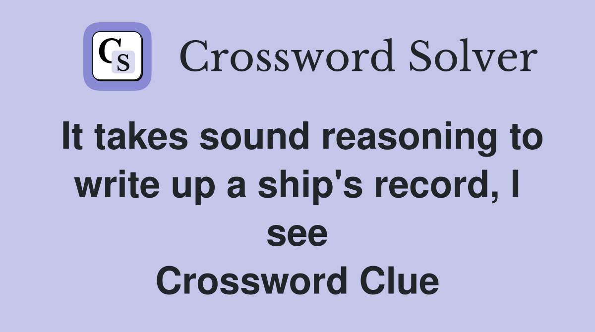 It takes sound reasoning to write up a ship's record, I see Crossword Clue