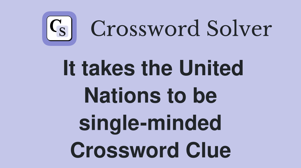 It takes the United Nations to be single-minded Crossword Clue