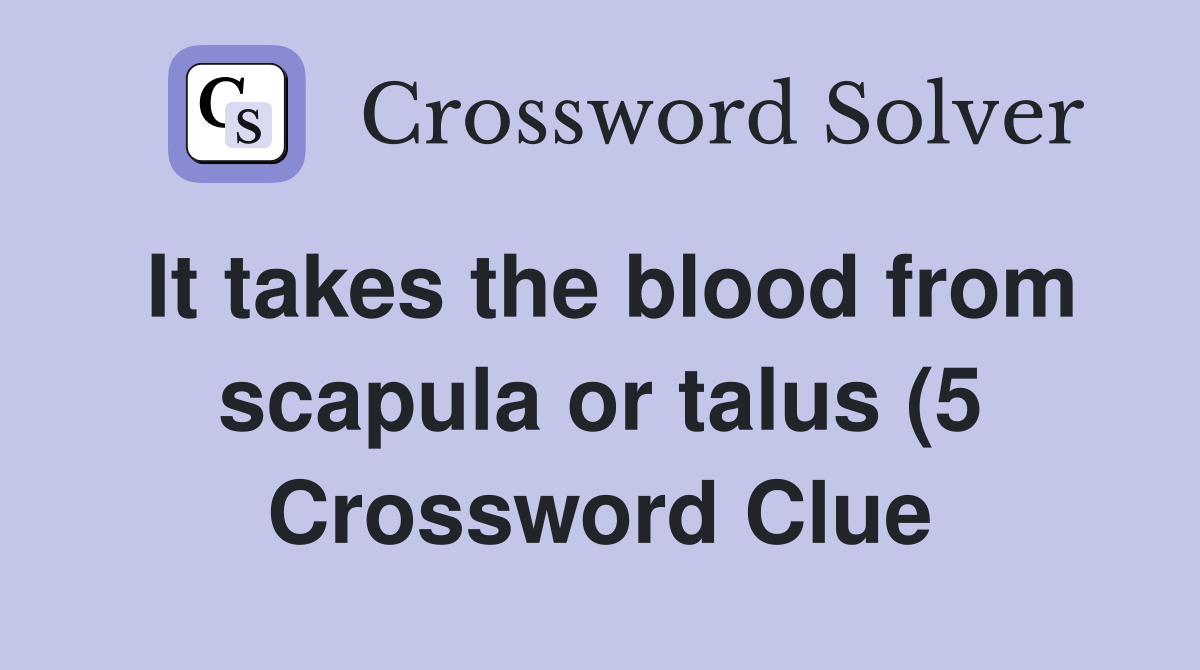 It takes the blood from scapula or talus (5) Crossword Clue Answers It takes the blood from scapula or talus (5) Crossword Clue Answers