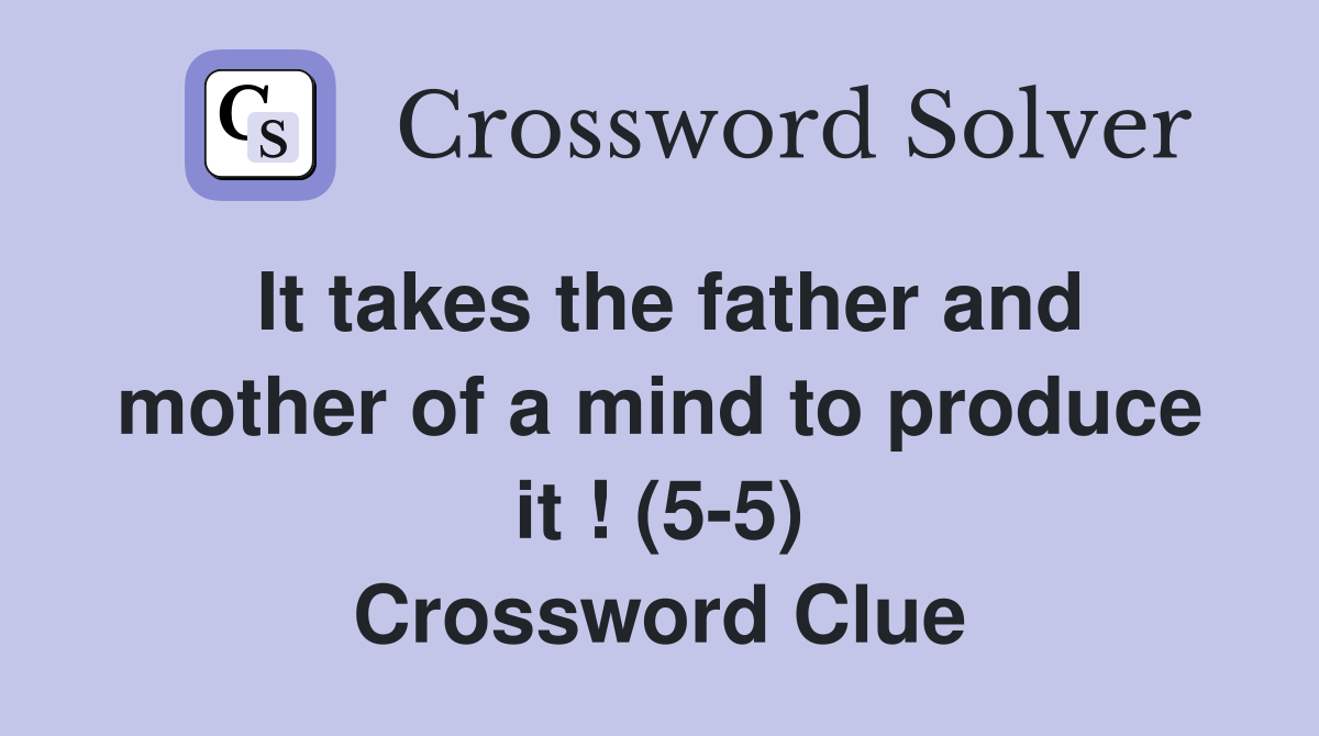 It takes the father and mother of a mind to produce it ! (5-5) Crossword Clue
