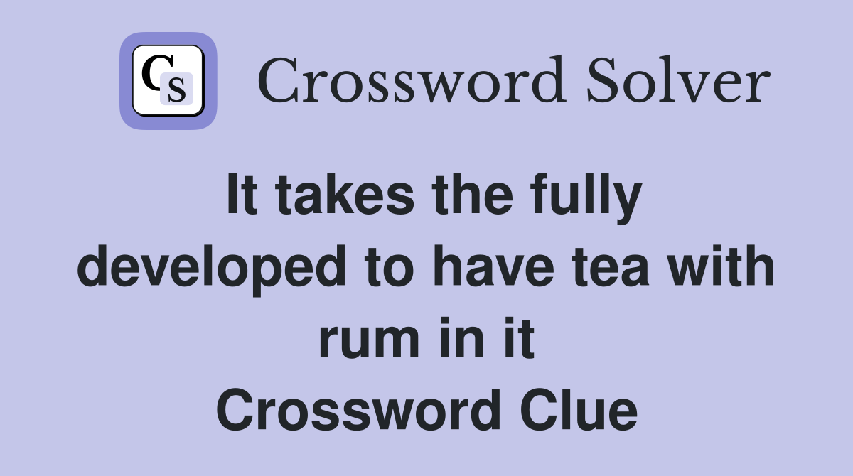 It takes the fully developed to have tea with rum in it Crossword Clue