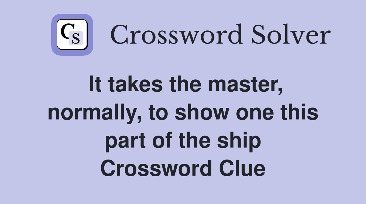 It takes the master, normally, to show one this part of the ship Crossword Clue