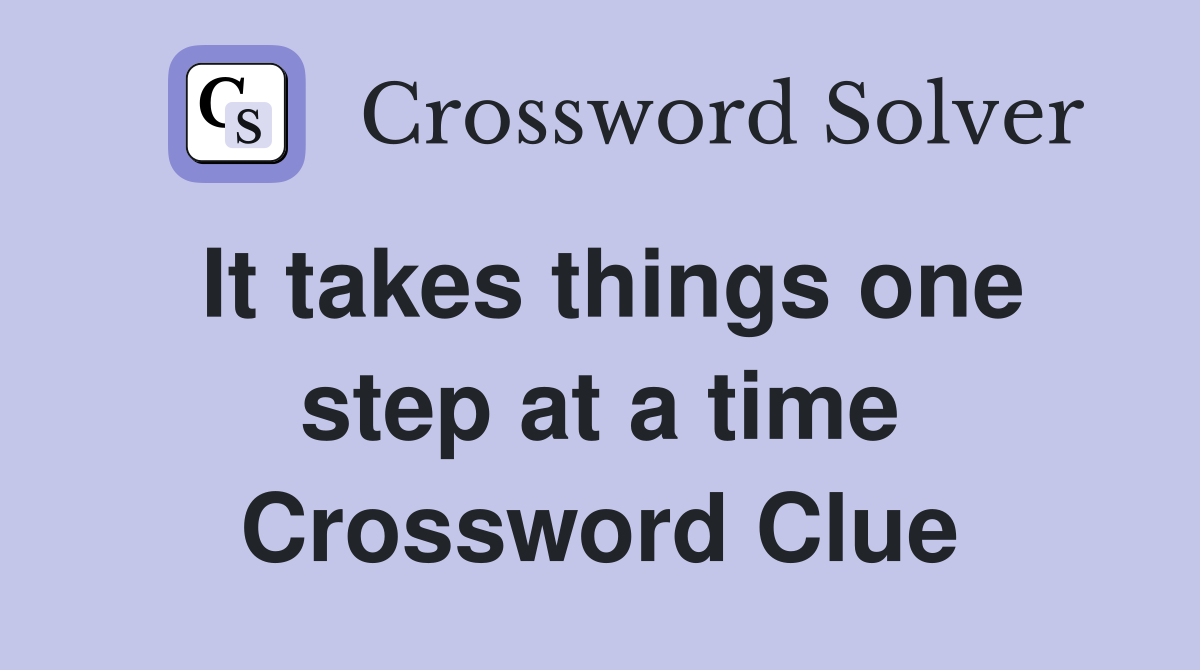 It takes things one step at a time Crossword Clue