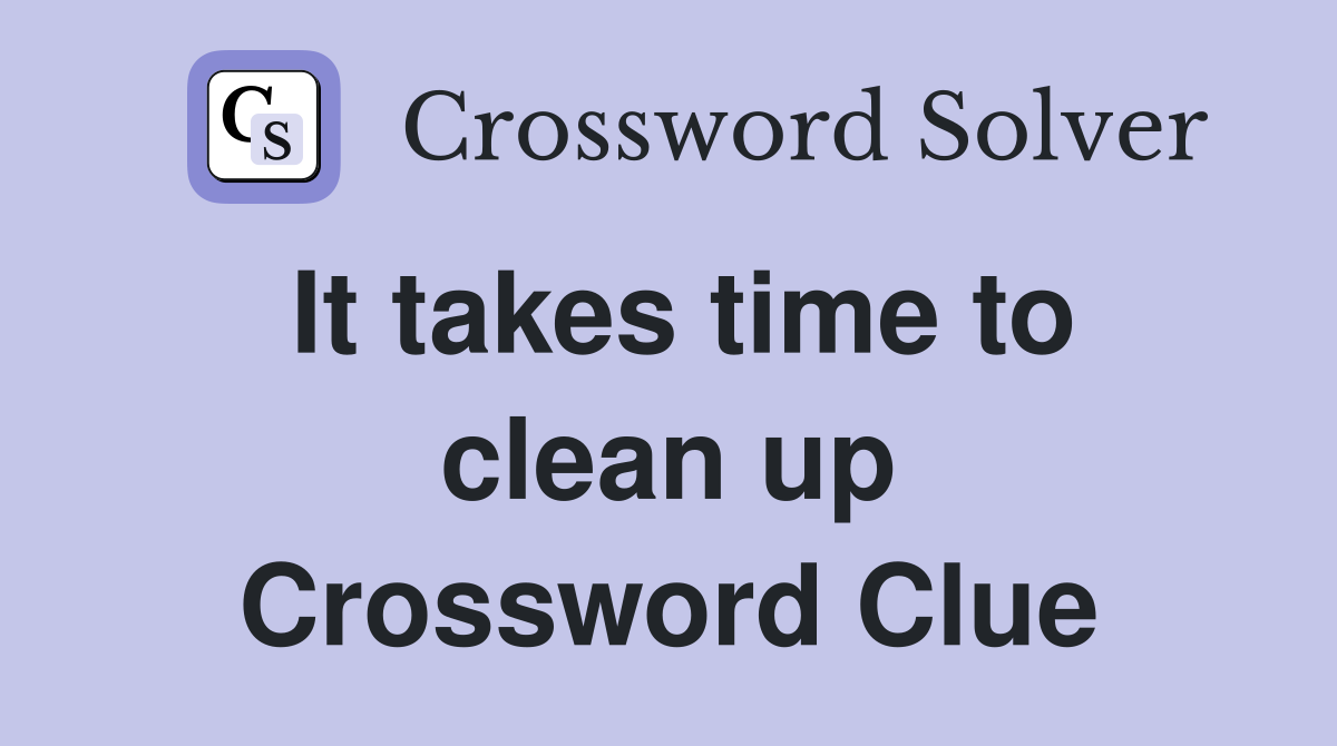 It takes time to clean up Crossword Clue