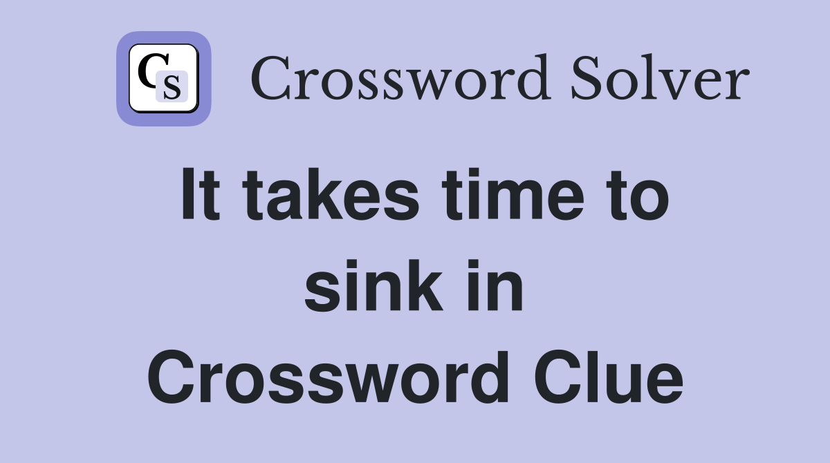 It takes time to sink in Crossword Clue