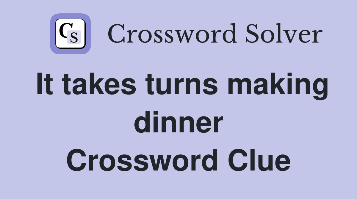 It takes turns making dinner Crossword Clue