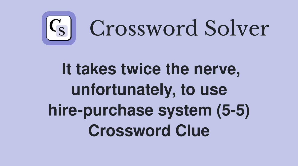 It takes twice the nerve, unfortunately, to use hire-purchase system (5-5) Crossword Clue