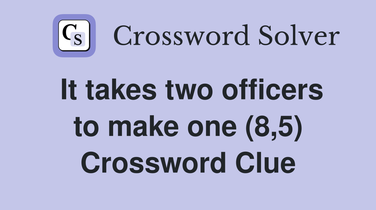 It takes two officers to make one (8,5) Crossword Clue
