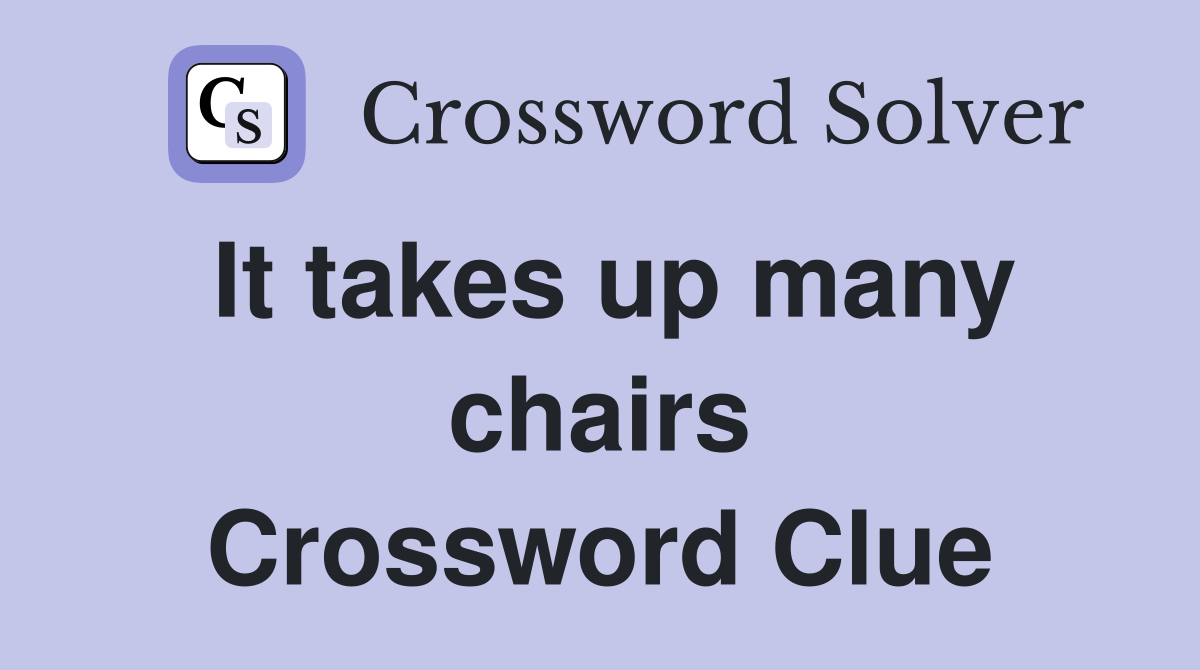 It takes up many chairs Crossword Clue