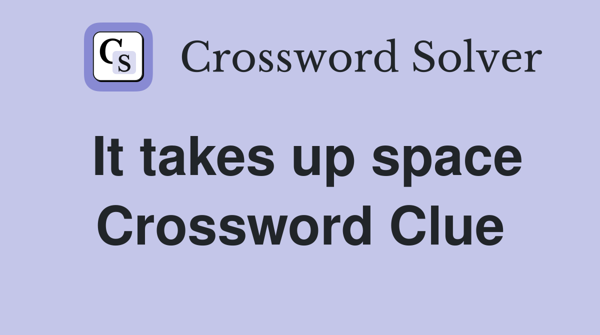 It takes up space Crossword Clue