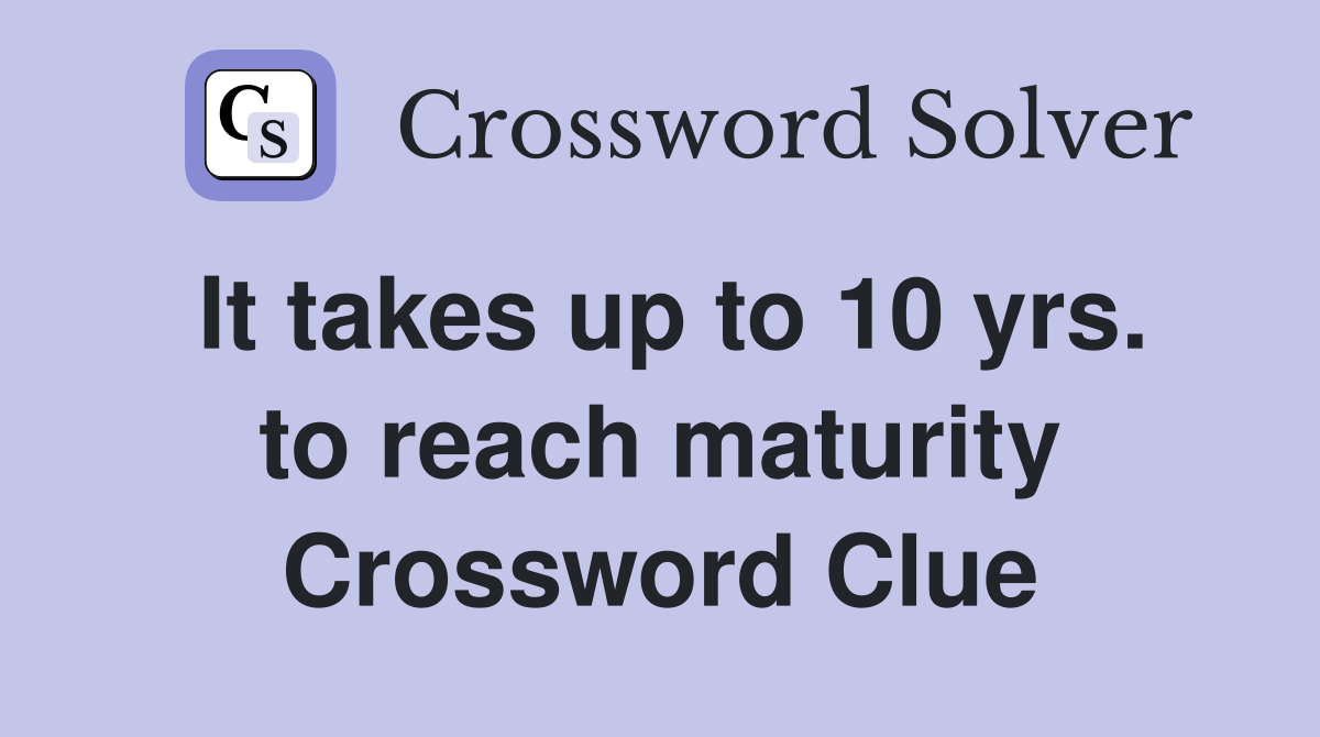 It takes up to 10 yrs. to reach maturity Crossword Clue